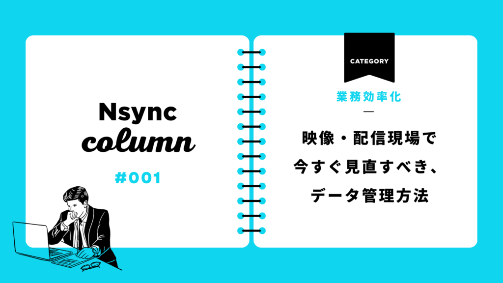 【月40時間のロスを解消】配信・映像現場で今すぐ見直すべき「データ管理」5つの視点