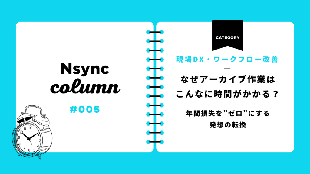 アーカイブ作業は、なぜ毎回こんなに時間がかかるのか？年間損失を”ゼロ”にする発想の転換